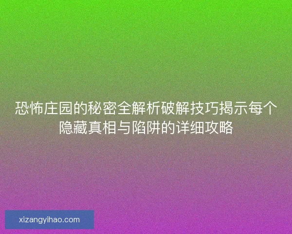 恐怖庄园的秘密全解析破解技巧揭示每个隐藏真相与陷阱的详细攻略